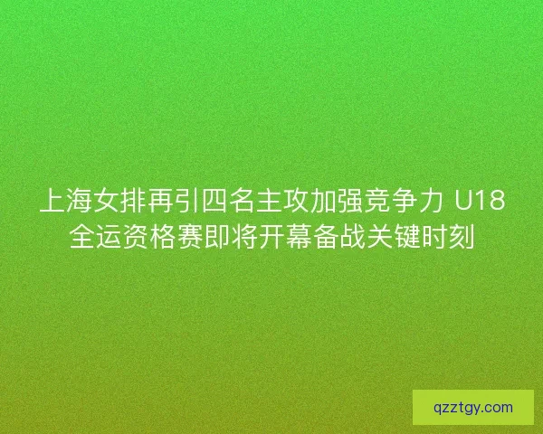 上海女排再引四名主攻加强竞争力 U18全运资格赛即将开幕备战关键时刻