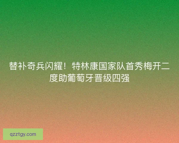 替补奇兵闪耀！特林康国家队首秀梅开二度助葡萄牙晋级四强
