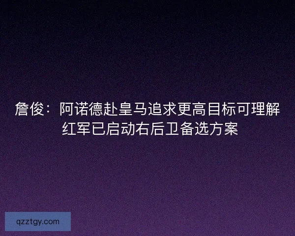 詹俊：阿诺德赴皇马追求更高目标可理解 红军已启动右后卫备选方案