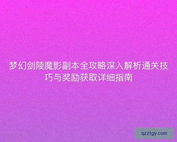 梦幻剑陵魔影副本全攻略深入解析通关技巧与奖励获取详细指南