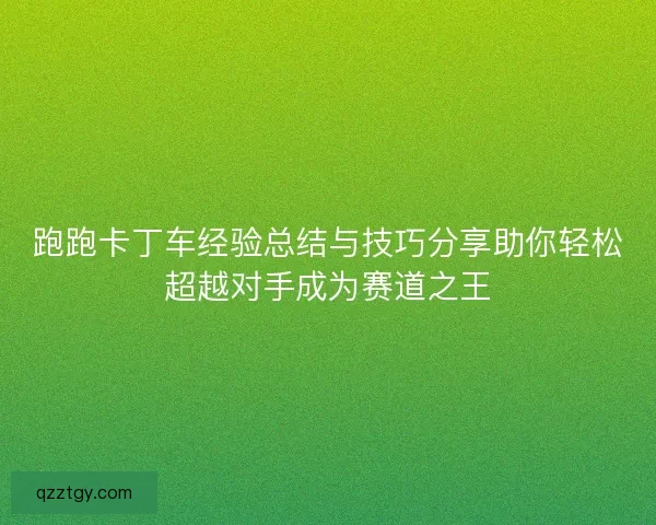 跑跑卡丁车经验总结与技巧分享助你轻松超越对手成为赛道之王