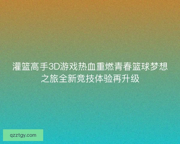 灌篮高手3D游戏热血重燃青春篮球梦想之旅全新竞技体验再升级