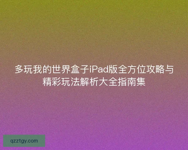 多玩我的世界盒子iPad版全方位攻略与精彩玩法解析大全指南集