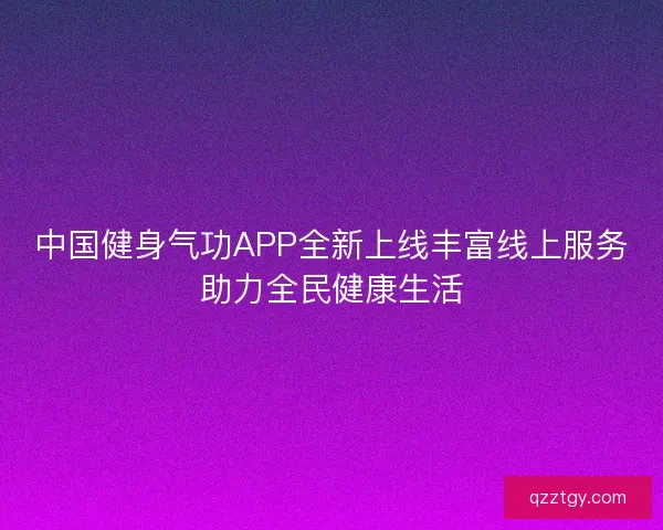中国健身气功APP全新上线丰富线上服务助力全民健康生活 中国健身气功APP全新上线丰富线上服务助力全民健康生活
