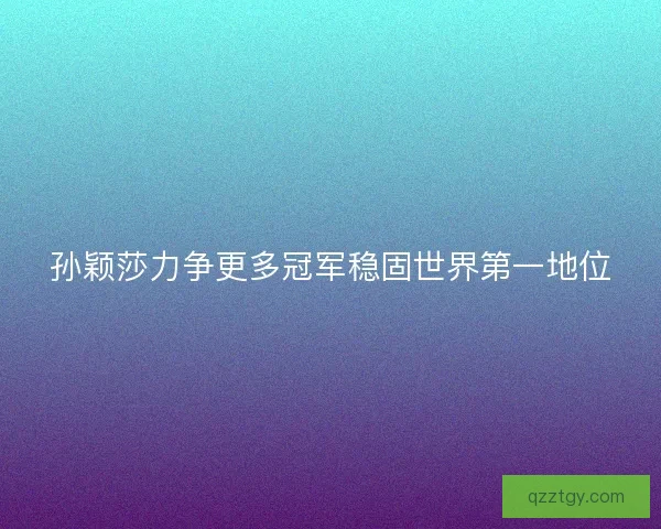 孙颖莎力争更多冠军稳固世界第一地位