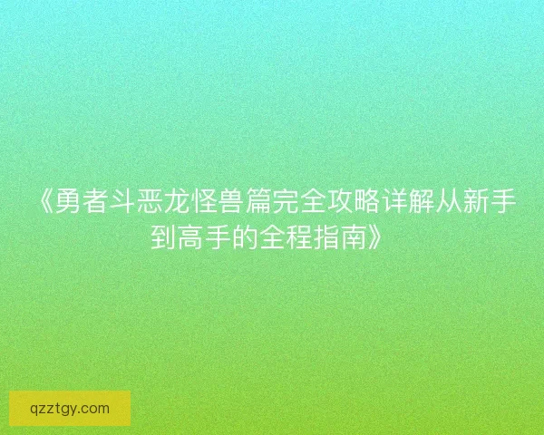 《勇者斗恶龙怪兽篇完全攻略详解从新手到高手的全程指南》 《勇者斗恶龙怪兽篇完全攻略详解从新手到高手的全程指南》
