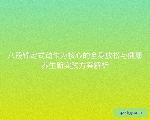 八段锦定式动作为核心的全身放松与健康养生新实践方案解析