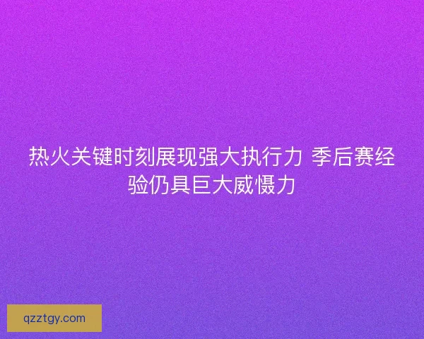 热火关键时刻展现强大执行力 季后赛经验仍具巨大威慑力