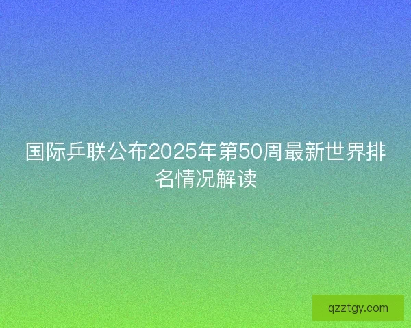 国际乒联公布2025年第50周最新世界排名情况解读