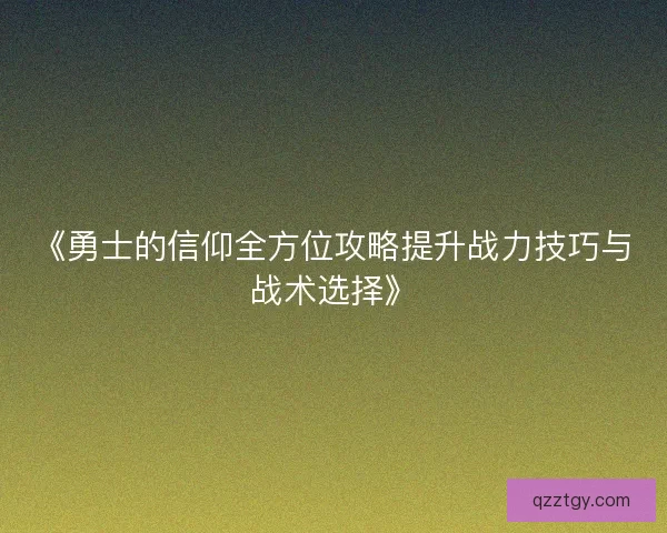 《勇士的信仰全方位攻略提升战力技巧与战术选择》
