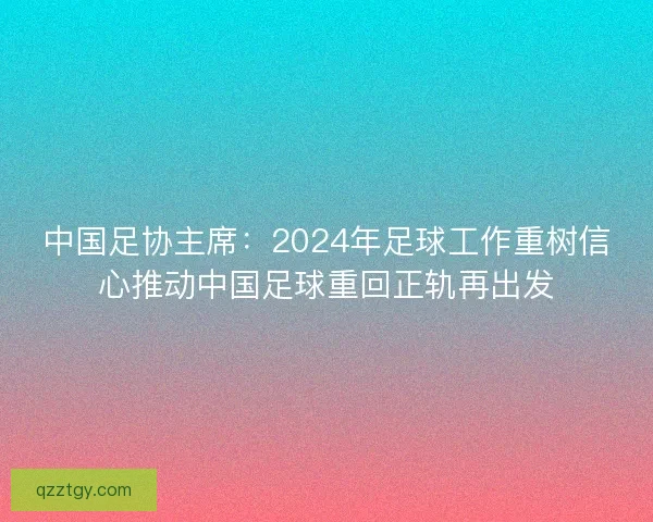 中国足协主席：2024年足球工作重树信心推动中国足球重回正轨再出发