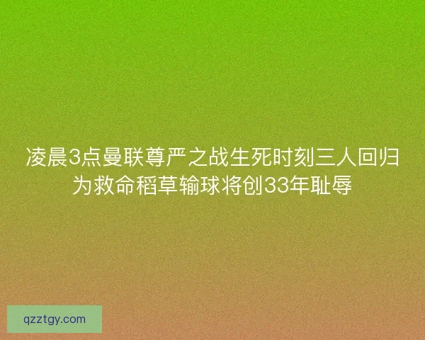 凌晨3点曼联尊严之战生死时刻三人回归为救命稻草输球将创33年耻辱